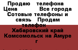 Продаю 3 телефона › Цена ­ 3 000 - Все города Сотовые телефоны и связь » Продам телефон   . Хабаровский край,Комсомольск-на-Амуре г.